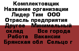 Комплектовщик › Название организации ­ Лидер Тим, ООО › Отрасль предприятия ­ Другое › Минимальный оклад ­ 1 - Все города Работа » Вакансии   . Брянская обл.,Сельцо г.